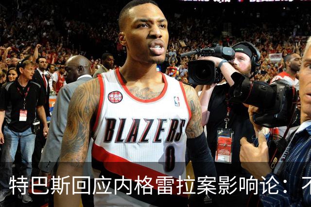 特巴斯回应内格雷拉案影响论：不应再制造虚假叙事
