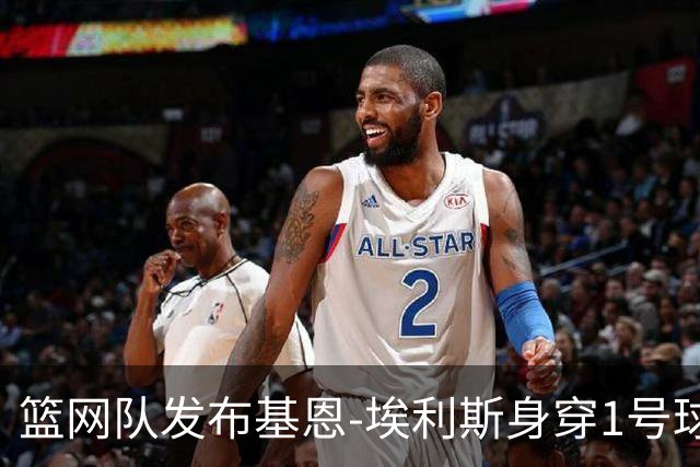 篮网队发布基恩-埃利斯身穿1号球衣的崭新定妆照