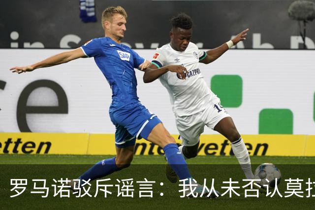 罗马诺驳斥谣言：我从未否认莫拉受欢迎